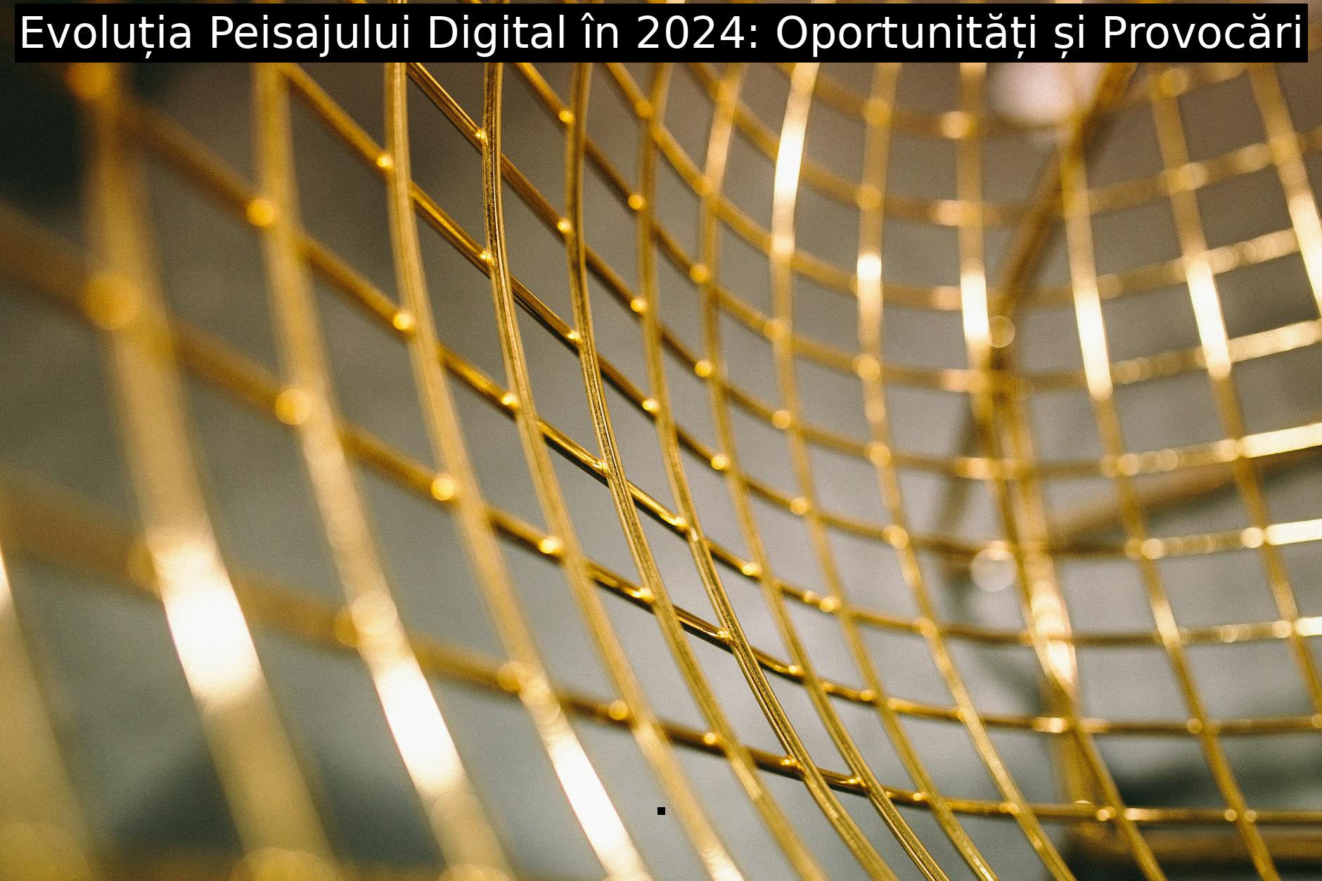Evoluția Peisajului Digital în 2024: Oportunități și Provocări